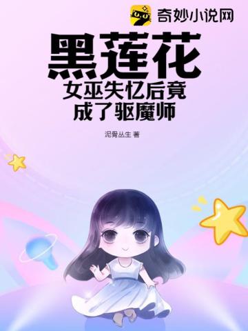 黑莲花女巫失忆后竟成了驱魔师