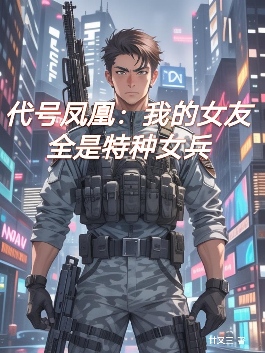 代号凤凰：我的后宫全是特种女兵