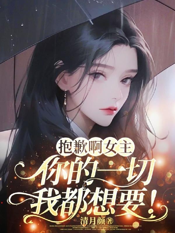 抱歉啊女主，你的一切我都想要！