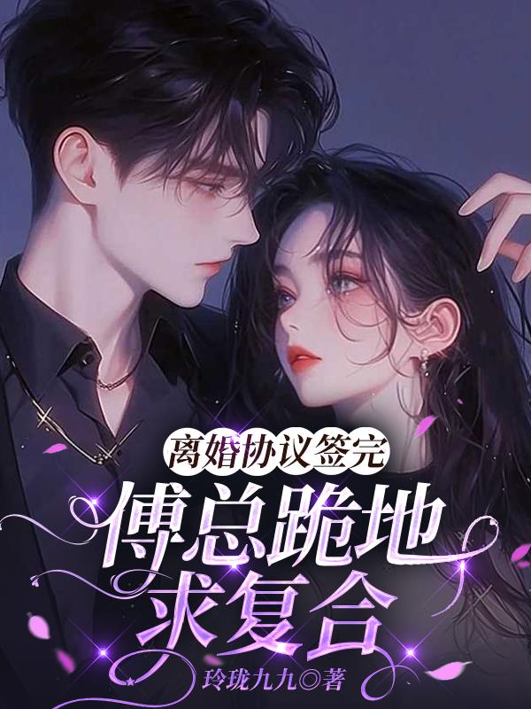 离婚协议签完，傅总跪地求复合