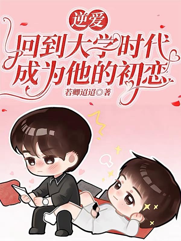 逆爱：回到大学时代成为他的初恋