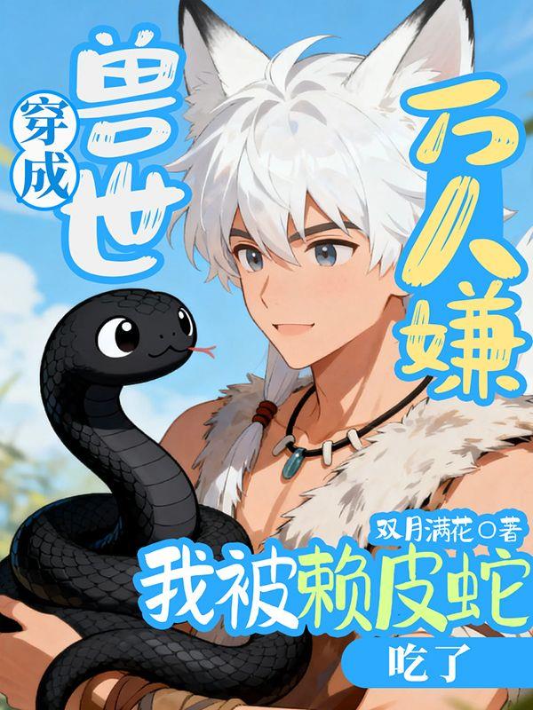 穿成兽世万人嫌，我被赖皮蛇吃了