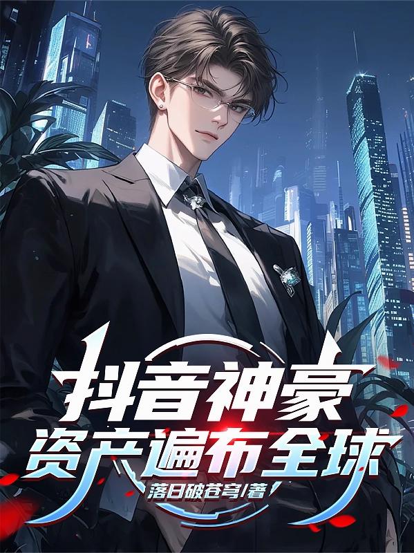 抖音神豪，资产遍布全球