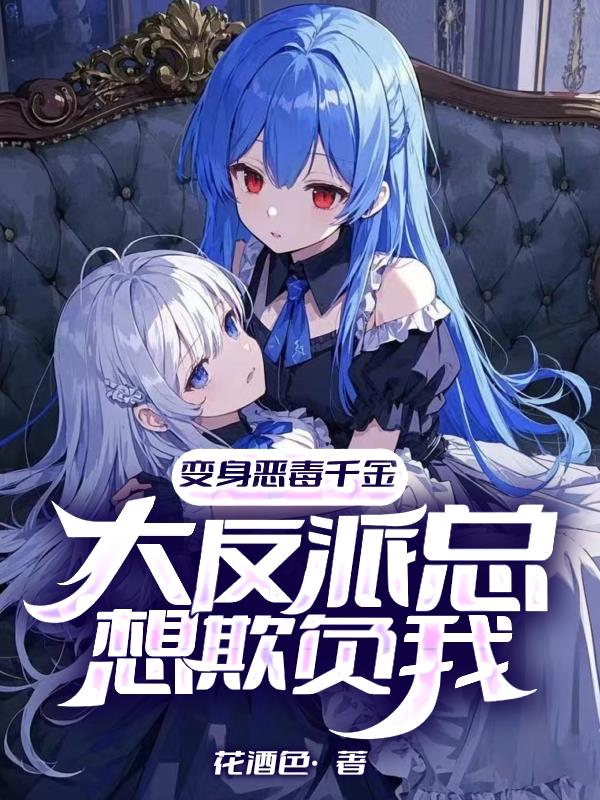 变身恶毒千金，大反派总想欺负我